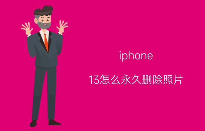 iphone 13怎么永久删除照片 如何批量整理或删除iPhone内照片和相册？